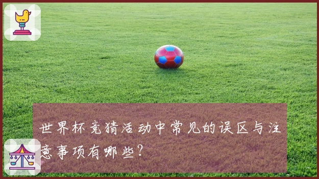 世界杯竞猜活动中常见的误区与注意事项有哪些？