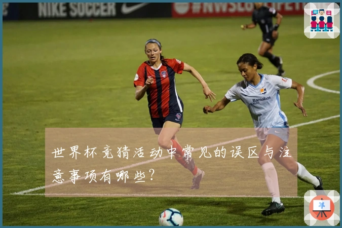 世界杯竞猜活动中常见的误区与注意事项有哪些？